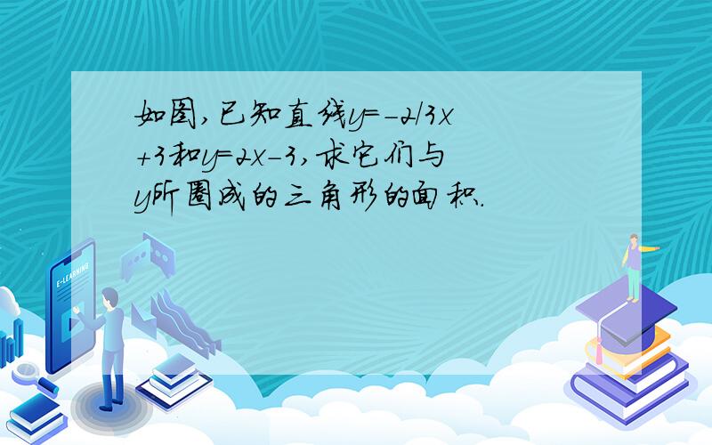 如图,已知直线y=-2/3x+3和y=2x-3,求它们与y所圈成的三角形的面积.