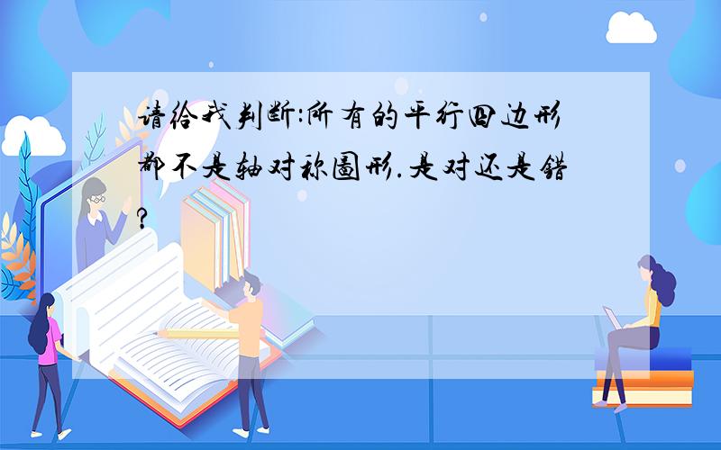 请给我判断:所有的平行四边形都不是轴对称图形.是对还是错?