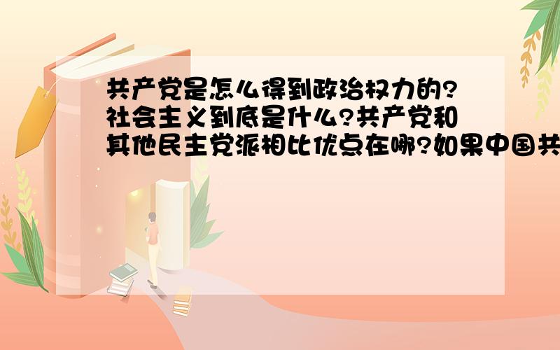 共产党是怎么得到政治权力的?社会主义到底是什么?共产党和其他民主党派相比优点在哪?如果中国共产党与其他党派相比劣大于忧.那共产党是如何维持统治的?为什么消除了封建统治在街上