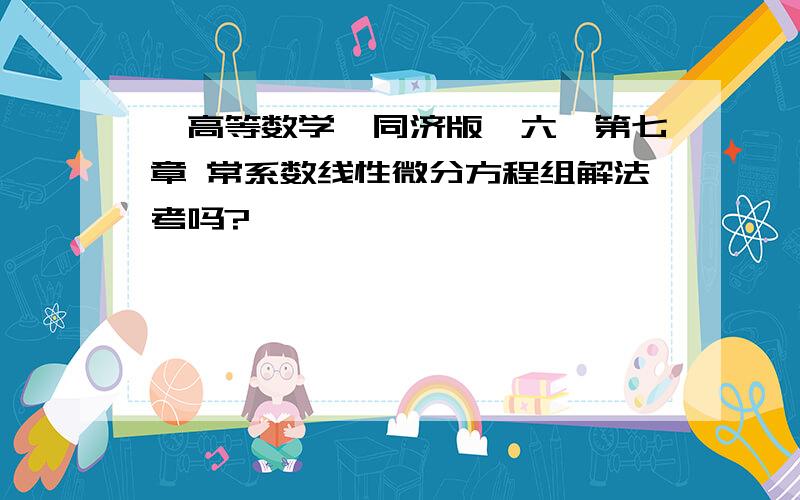 《高等数学,同济版,六》第七章 常系数线性微分方程组解法考吗?