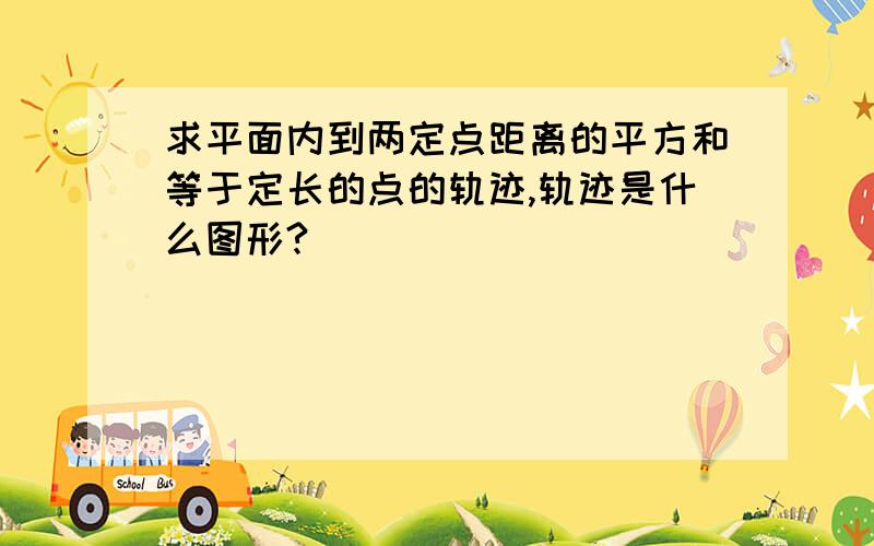 求平面内到两定点距离的平方和等于定长的点的轨迹,轨迹是什么图形?