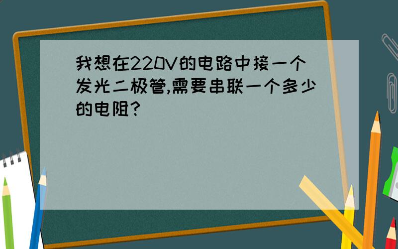 我想在220V的电路中接一个发光二极管,需要串联一个多少的电阻?