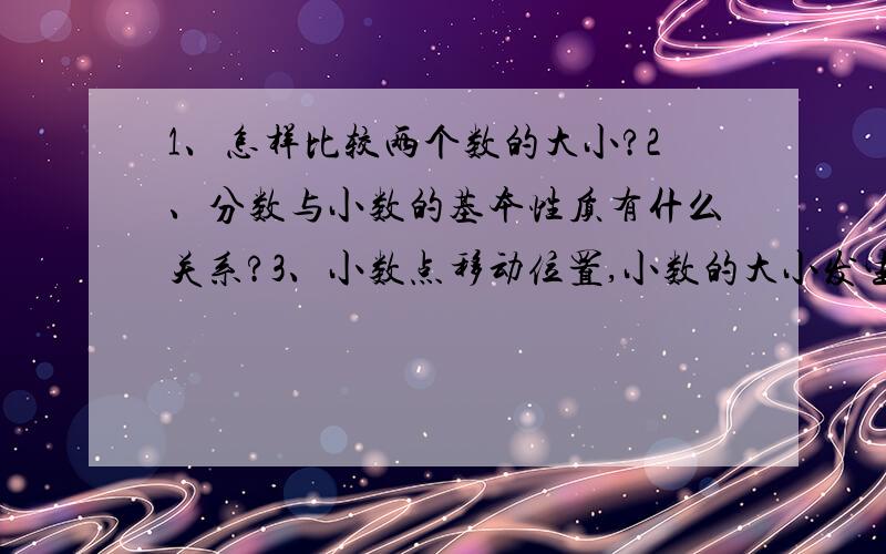 1、怎样比较两个数的大小?2、分数与小数的基本性质有什么关系?3、小数点移动位置,小数的大小发生什么变化?