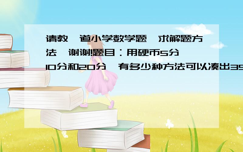 请教一道小学数学题,求解题方法,谢谢!题目：用硬币5分、10分和20分,有多少种方法可以凑出35分? 求解题方法,谢谢!