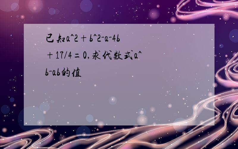 已知a^2+b^2-a-4b+17/4=0,求代数式a^b-ab的值