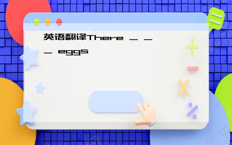 英语翻译There _ _ _ eggs