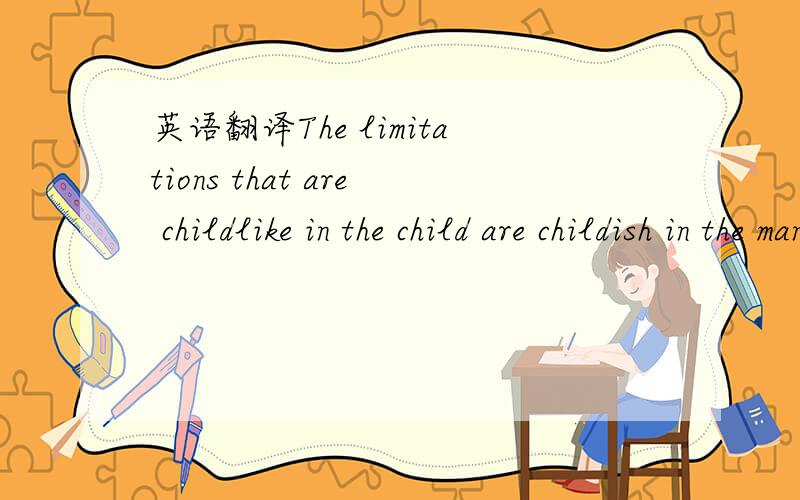 英语翻译The limitations that are childlike in the child are childish in the man.