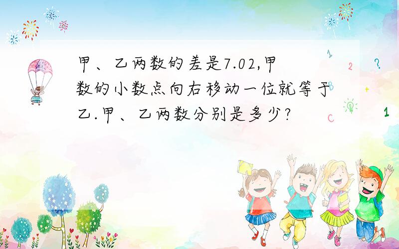 甲、乙两数的差是7.02,甲数的小数点向右移动一位就等于乙.甲、乙两数分别是多少?