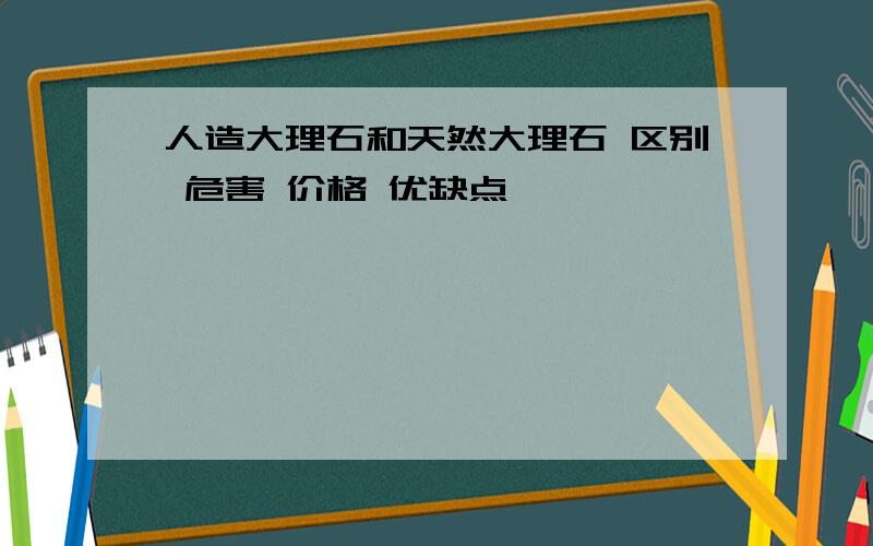 人造大理石和天然大理石 区别 危害 价格 优缺点