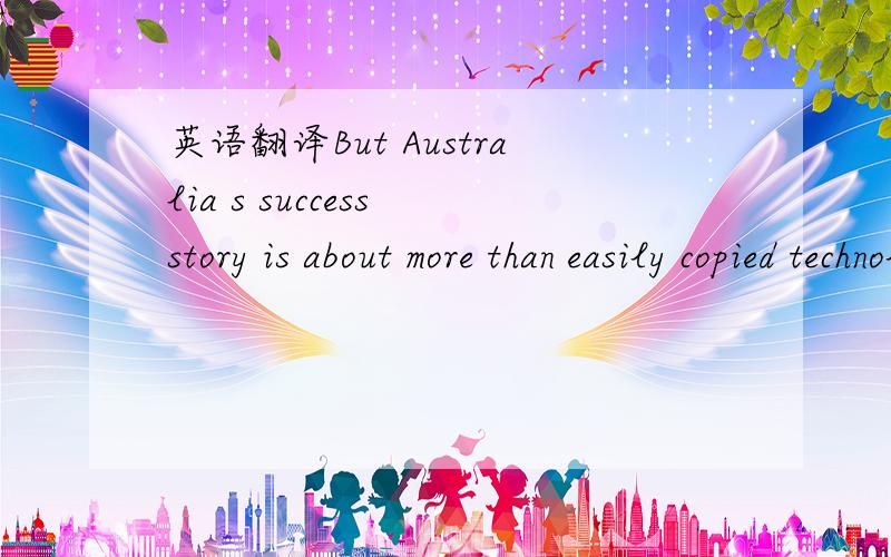 英语翻译But Australia s success story is about more than easily copied technological fixes,and up to now no nation has replicated its all-encompassing system.其中But Australia s success story is about more than easily copied technological fixes