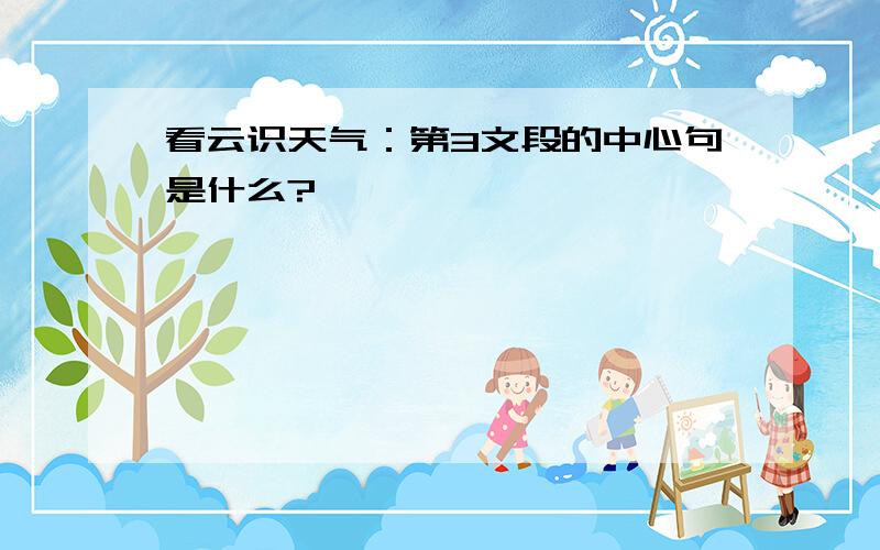 看云识天气：第3文段的中心句是什么?