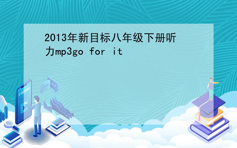 2013年新目标八年级下册听力mp3go for it