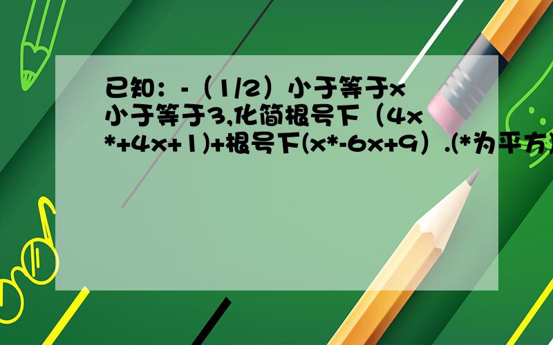 已知：-（1/2）小于等于x小于等于3,化简根号下（4x*+4x+1)+根号下(x*-6x+9）.(*为平方)