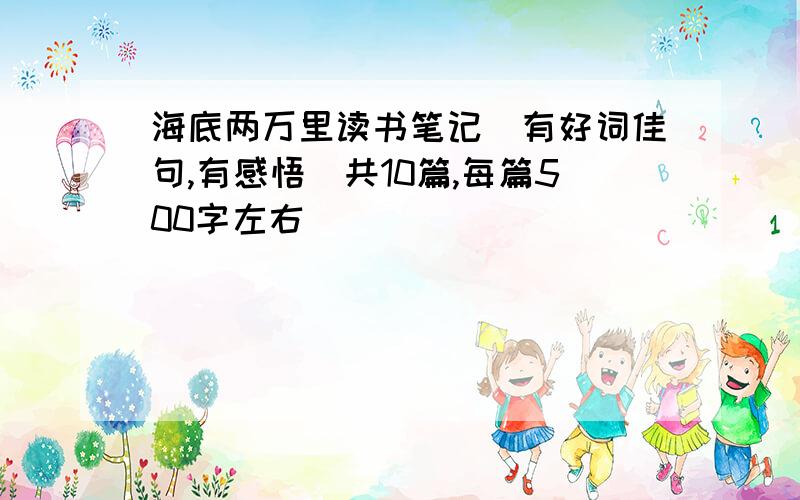 海底两万里读书笔记（有好词佳句,有感悟）共10篇,每篇500字左右