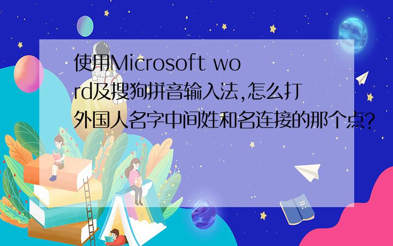 使用Microsoft word及搜狗拼音输入法,怎么打外国人名字中间姓和名连接的那个点?