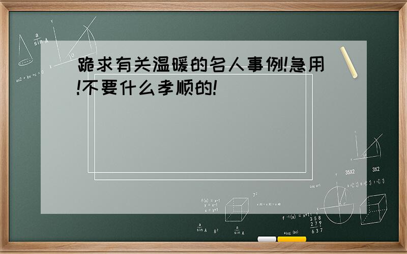 跪求有关温暖的名人事例!急用!不要什么孝顺的!