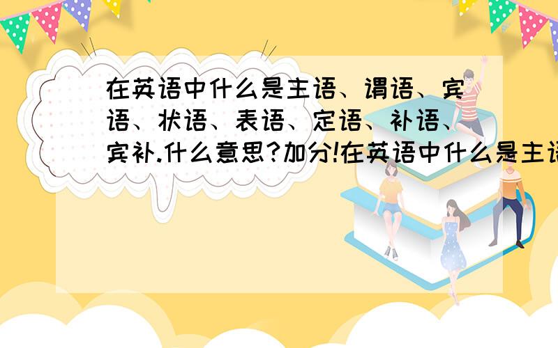 在英语中什么是主语、谓语、宾语、状语、表语、定语、补语、宾补.什么意思?加分!在英语中什么是主语、谓语、宾语、状语、表语、定语、补语、宾补 要定义 最好是经验性的 自己总结的