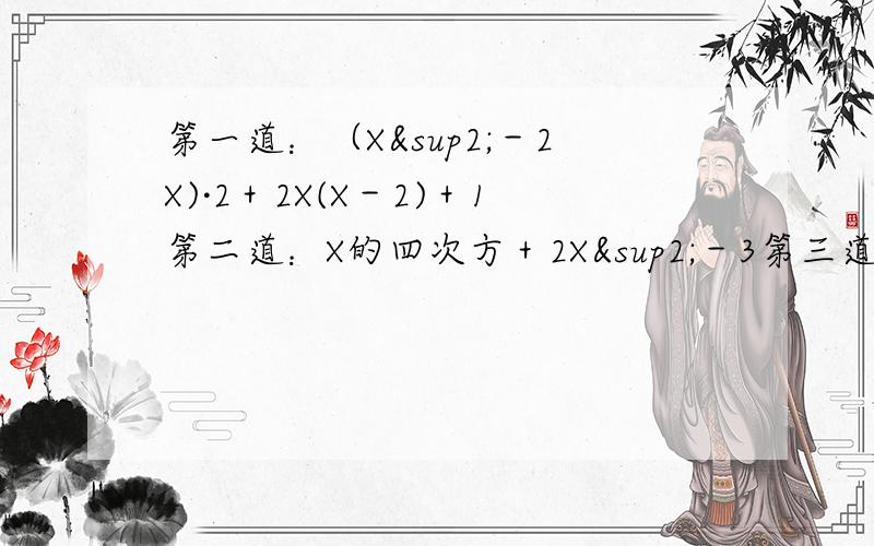 第一道：（X²－2X)·2＋2X(X－2)＋1第二道：X的四次方＋2X²－3第三道：（X＋Y)²－3(X＋Y)＋2注意全是因式分解,请尽快,马上要交了.