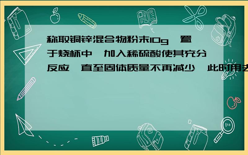 称取铜锌混合物粉末10g,置于烧杯中,加入稀硫酸使其充分反应,直至固体质量不再减少,此时用去49g稀硫酸,剩余固体35g.该混合物粉末中铜的质量分数是多少?所用硫酸中的溶质的质量分数是多少