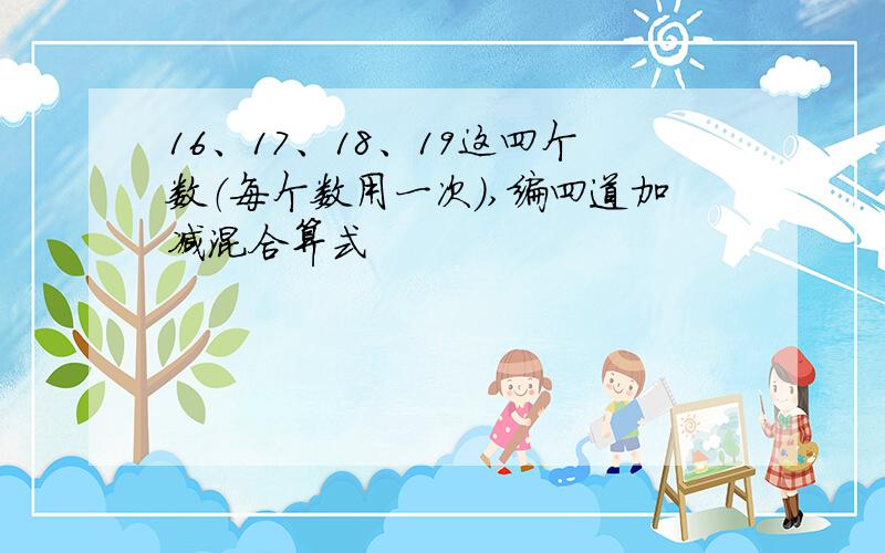 16、17、18、19这四个数（每个数用一次）,编四道加减混合算式