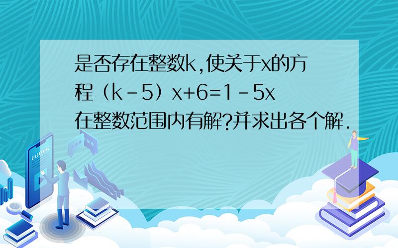 是否存在整数k,使关于x的方程（k-5）x+6=1-5x在整数范围内有解?并求出各个解.