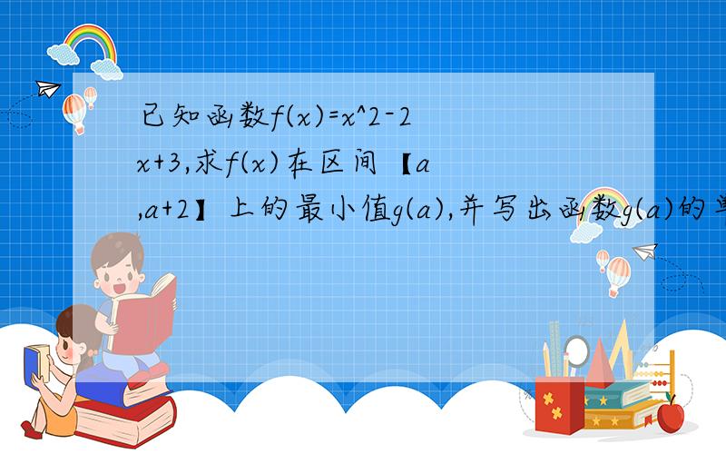 已知函数f(x)=x^2-2x+3,求f(x)在区间【a,a+2】上的最小值g(a),并写出函数g(a)的单调区间和值域