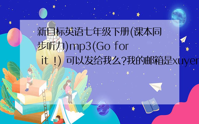 新目标英语七年级下册(课本同步听力)mp3(Go for it !) 可以发给我么?我的邮箱是xuyenyen@163.com《新目标英语七年级下册(课本同步听力)》mp3中国电力出版社出版的