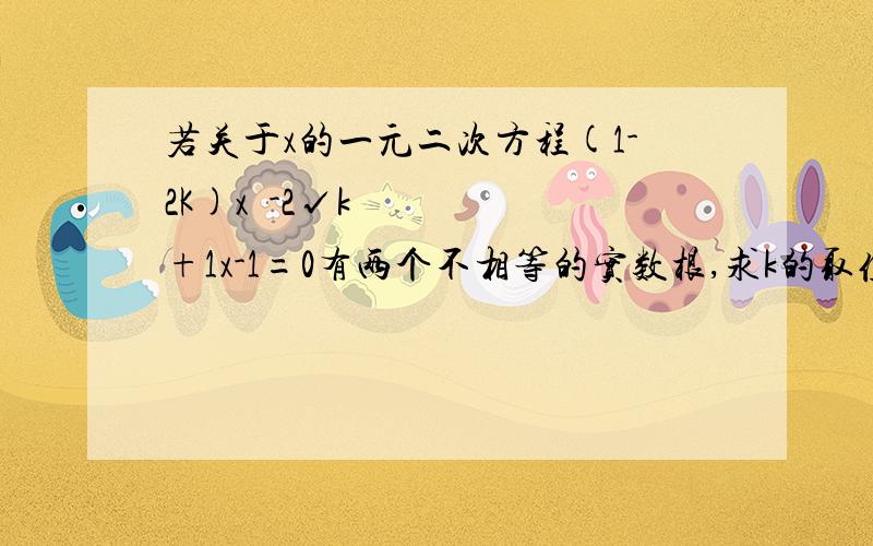 若关于x的一元二次方程(1-2K)x²-2√k+1x-1=0有两个不相等的实数根,求k的取值范围