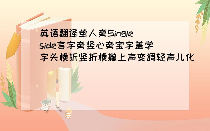 英语翻译单人旁Single side言字旁竖心旁宝字盖学字头横折竖折横撇上声变调轻声儿化