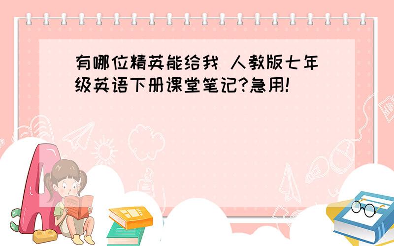 有哪位精英能给我 人教版七年级英语下册课堂笔记?急用!