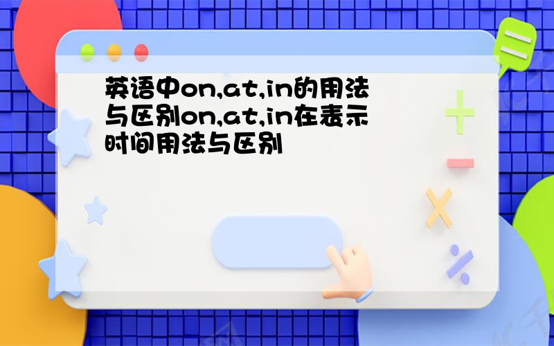 英语中on,at,in的用法与区别on,at,in在表示时间用法与区别