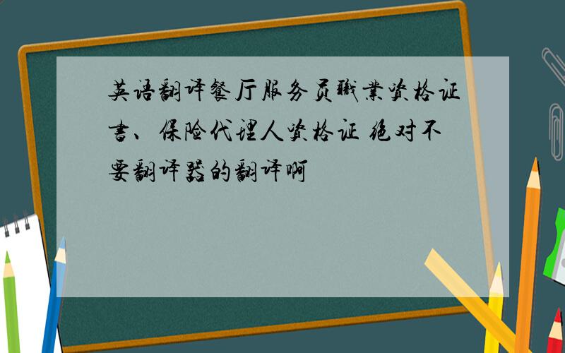 英语翻译餐厅服务员职业资格证书、保险代理人资格证 绝对不要翻译器的翻译啊