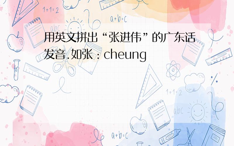 用英文拼出“张进伟”的广东话发音.如张：cheung