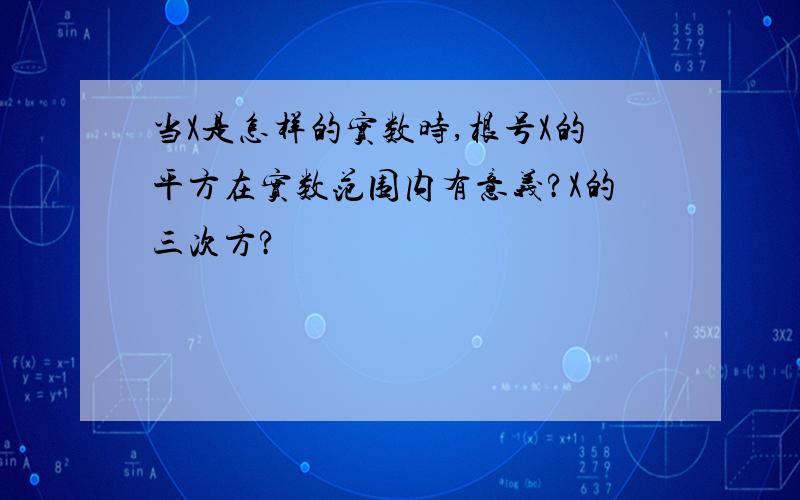 当X是怎样的实数时,根号X的平方在实数范围内有意义?X的三次方?