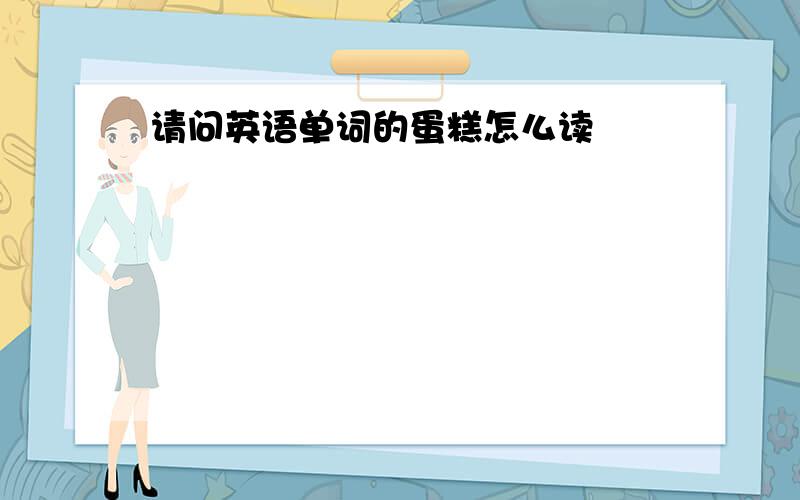 请问英语单词的蛋糕怎么读