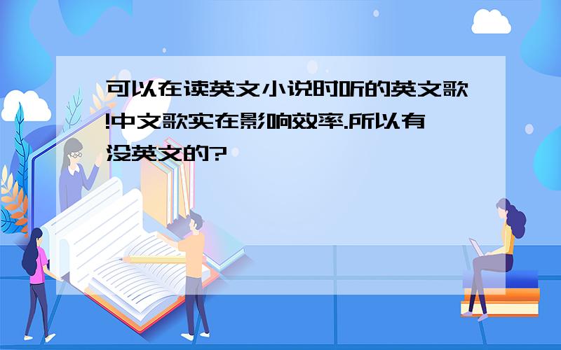 可以在读英文小说时听的英文歌!中文歌实在影响效率.所以有没英文的?