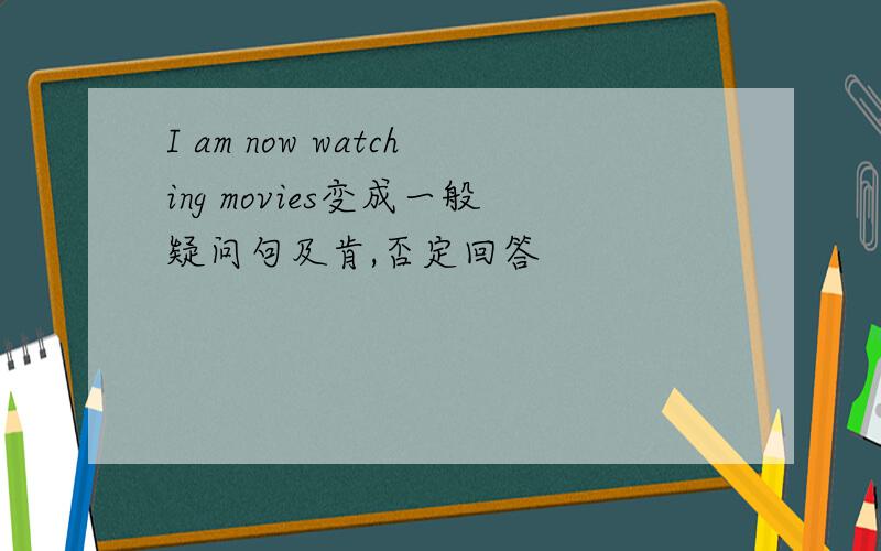 I am now watching movies变成一般疑问句及肯,否定回答