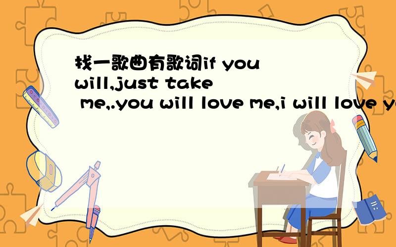 找一歌曲有歌词if you will,just take me,.you will love me,i will love you 什么的