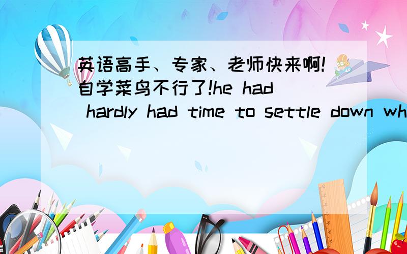 英语高手、专家、老师快来啊!自学菜鸟不行了!he had hardly had time to settle down when he sold the house and left the country他一安顿下来就卖掉了房子1 这里的 have time的have是（有）的意思吗?前面的加上去