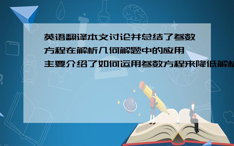 英语翻译本文讨论并总结了参数方程在解析几何解题中的应用,主要介绍了如何运用参数方程来降低解析几何题目的难度.首先说明了参数方程的基本定义,了解什么是参数方程.其次重点通过具