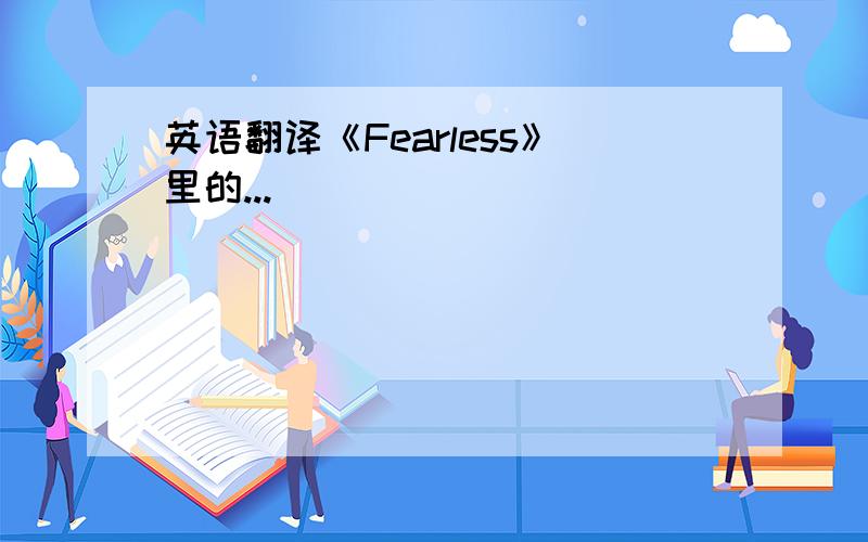 英语翻译《Fearless》里的...