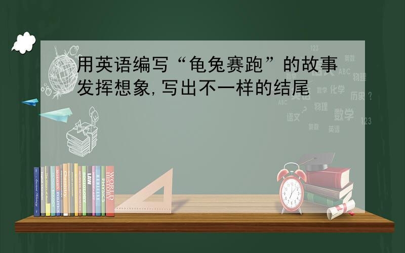 用英语编写“龟兔赛跑”的故事发挥想象,写出不一样的结尾