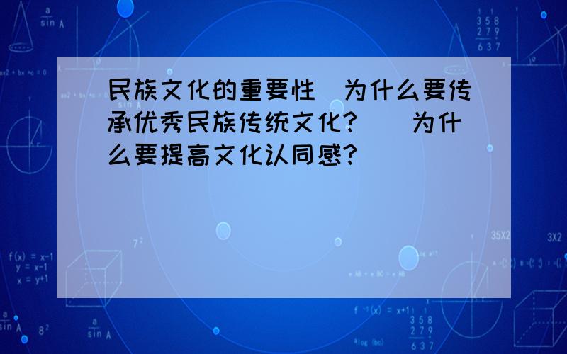 民族文化的重要性（为什么要传承优秀民族传统文化?）(为什么要提高文化认同感?）