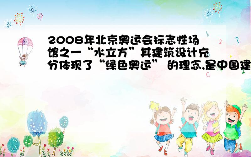 2008年北京奥运会标志性场馆之一“水立方”其建筑设计充分体现了“绿色奥运” 的理念,是中国建筑节能环保的典范．下列对其屋面的部分设计解释不正确的是:A．在屋面上设计临时悬挂的