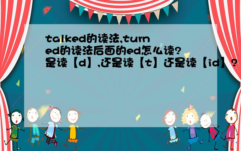 talked的读法,turned的读法后面的ed怎么读?是读【d】,还是读【t】还是读【id】?