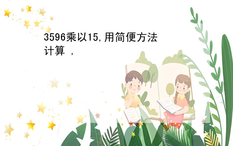 3596乘以15,用简便方法计算 ,