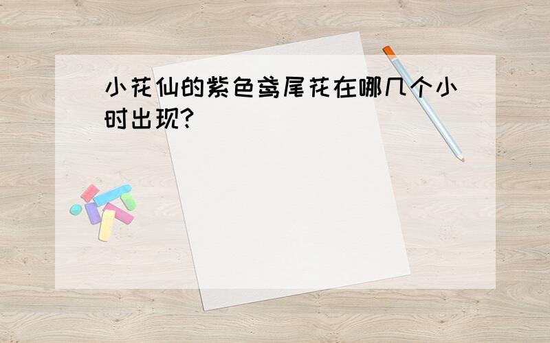 小花仙的紫色鸢尾花在哪几个小时出现?