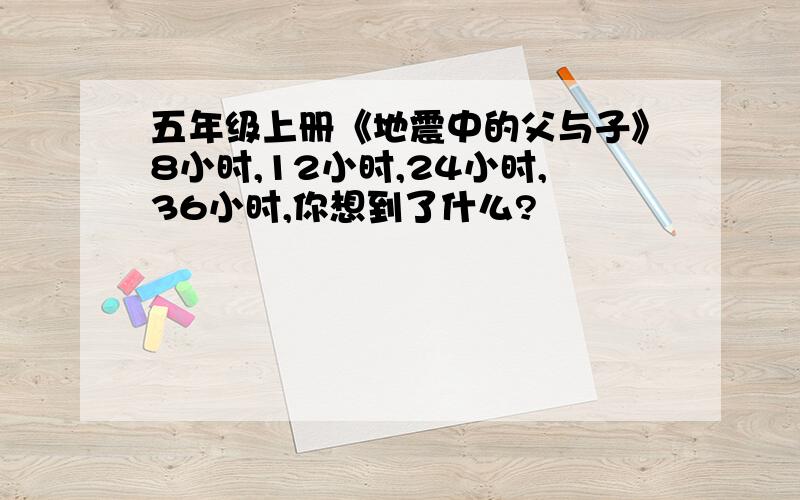 五年级上册《地震中的父与子》8小时,12小时,24小时,36小时,你想到了什么?