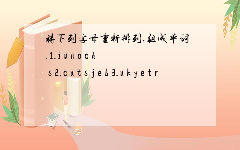 将下列字母重新排列,组成单词.1.i u n o c h s 2.c u t s j e b 3.u k y e t r