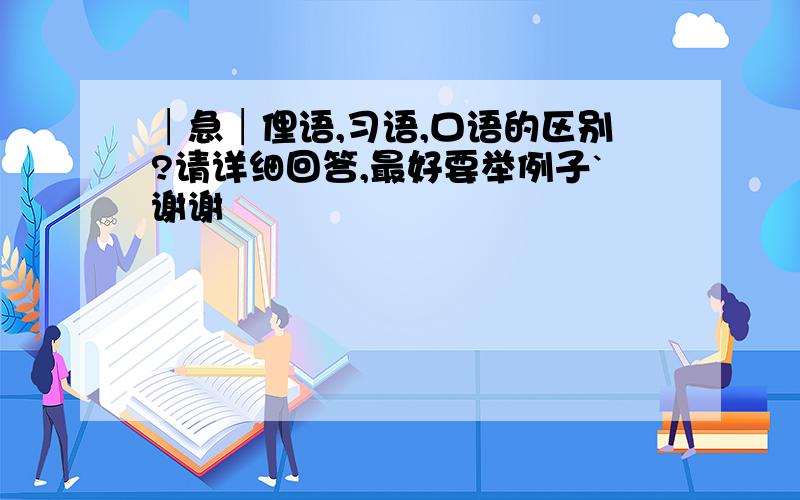 │急│俚语,习语,口语的区别?请详细回答,最好要举例子`谢谢